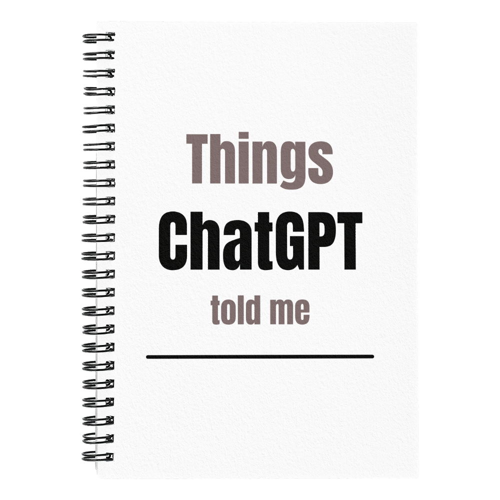 Things ChatGPT Told Me - Spiral Notebook