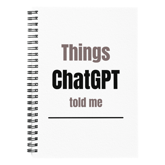 Things ChatGPT Told Me - Spiral Notebook
